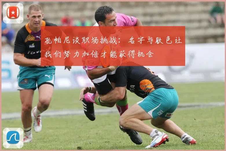 孔帕尼谈职场挑战：名字与肤色让我们努力加倍才能获得机会