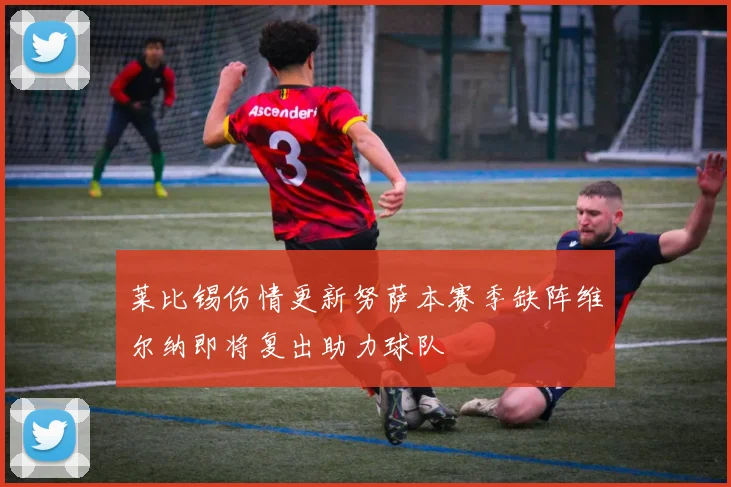 莱比锡伤情更新努萨本赛季缺阵维尔纳即将复出助力球队
