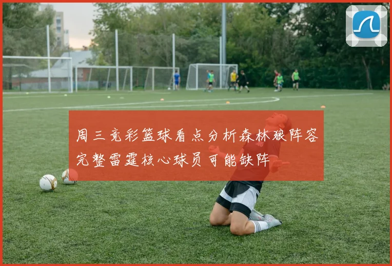 周三竞彩篮球看点分析森林狼阵容完整雷霆核心球员可能缺阵