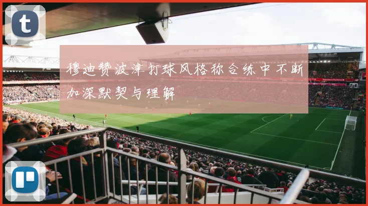 穆迪赞波津打球风格称合练中不断加深默契与理解