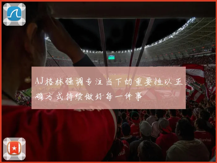 AJ格林强调专注当下的重要性以正确方式持续做好每一件事