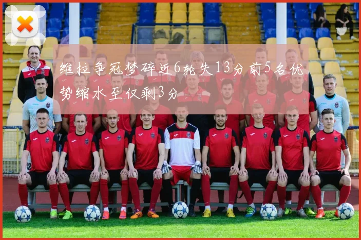 维拉争冠梦碎近6轮失13分前5名优势缩水至仅剩3分