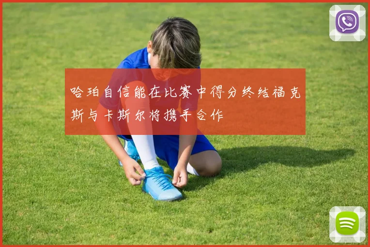 哈珀自信能在比赛中得分终结福克斯与卡斯尔将携手合作