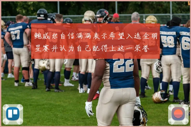 鲍威尔自信满满表示希望入选全明星赛并认为自己配得上这一荣誉