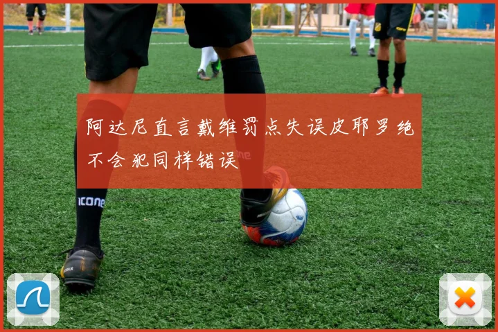 阿达尼直言戴维罚点失误皮耶罗绝不会犯同样错误