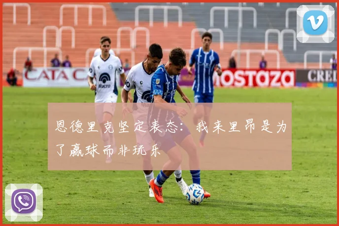 恩德里克坚定表态：我来里昂是为了赢球而非玩乐