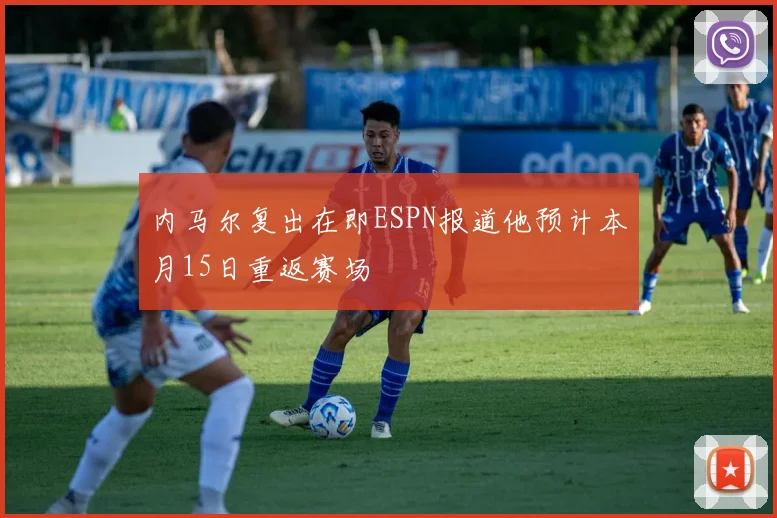内马尔复出在即ESPN报道他预计本月15日重返赛场