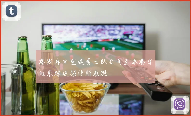 赛斯库里重返勇士队合同至本赛季结束球迷期待新表现