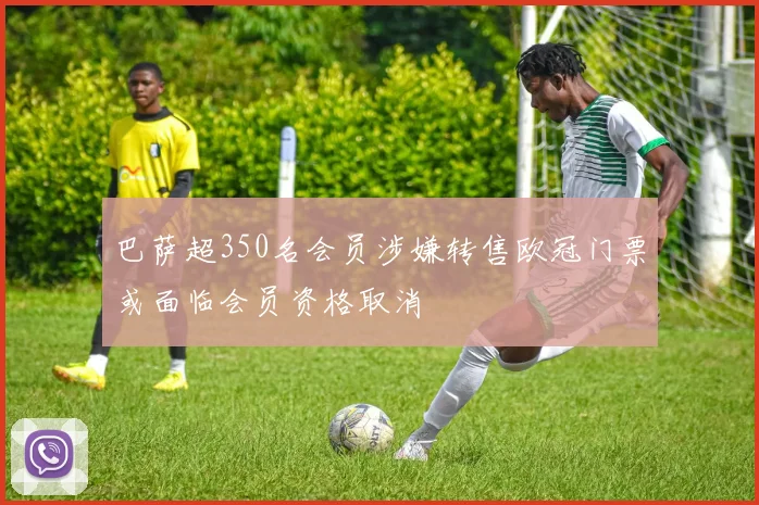巴萨超350名会员涉嫌转售欧冠门票或面临会员资格取消