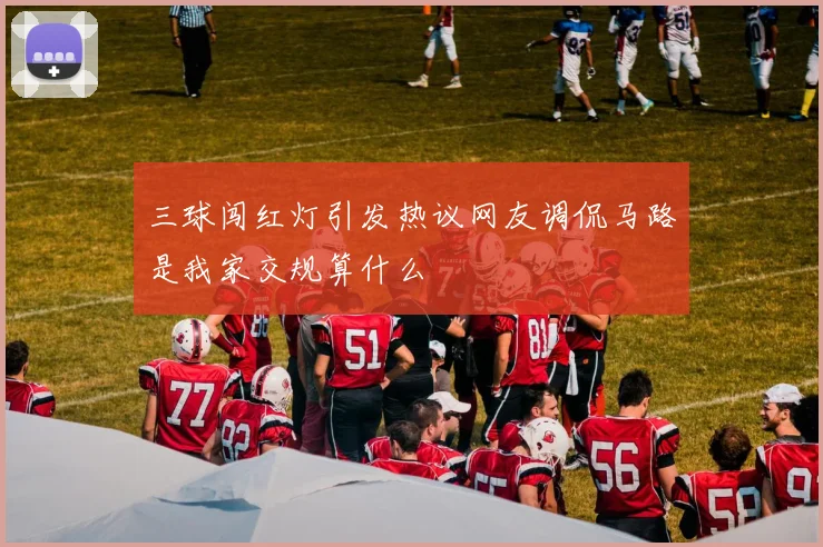 三球闯红灯引发热议网友调侃马路是我家交规算什么