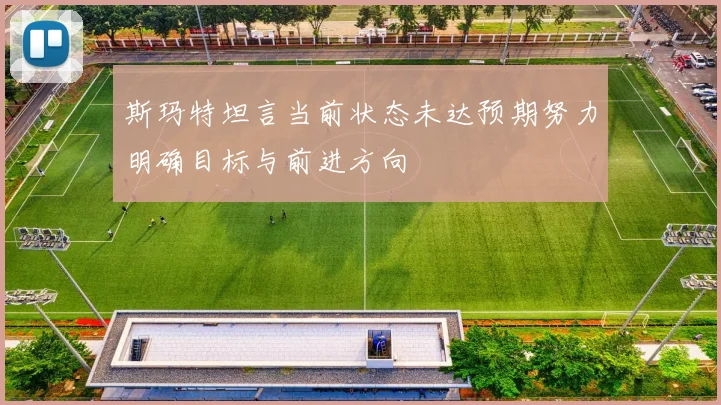 斯玛特坦言当前状态未达预期努力明确目标与前进方向