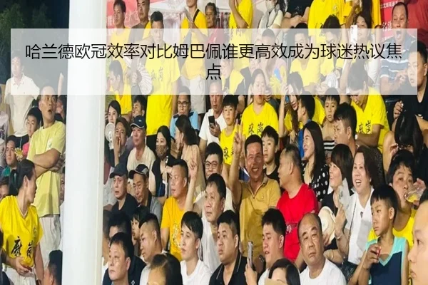 哈兰德欧冠效率对比姆巴佩谁更高效成为球迷热议焦点 | IMSPORTS